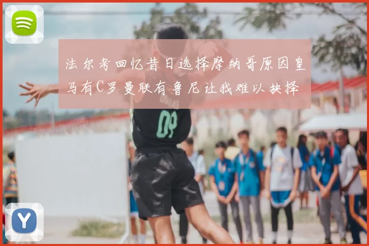 法尔考回忆昔日选择摩纳哥原因皇马有C罗曼联有鲁尼让我难以抉择