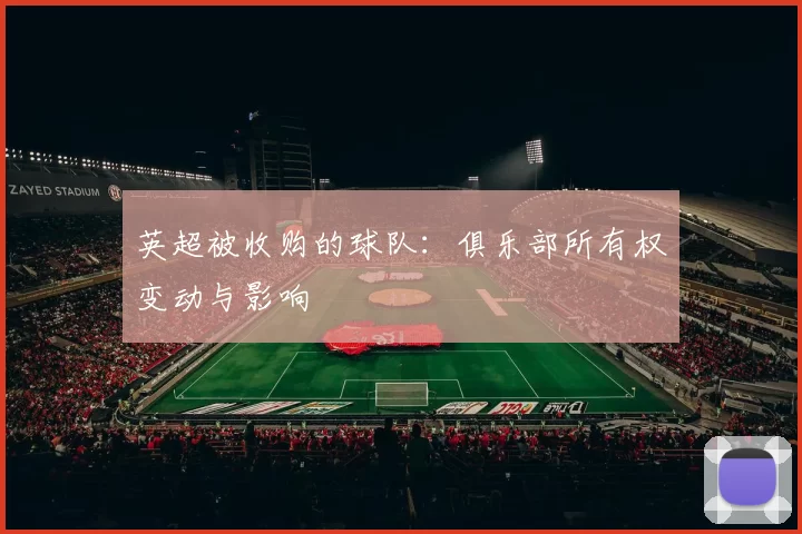 英超被收购的球队：俱乐部所有权变动与影响