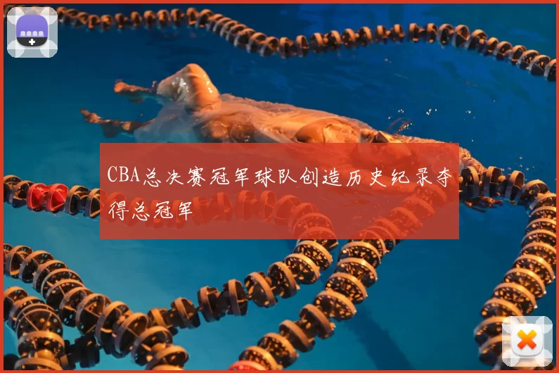 CBA总决赛冠军球队创造历史纪录夺得总冠军