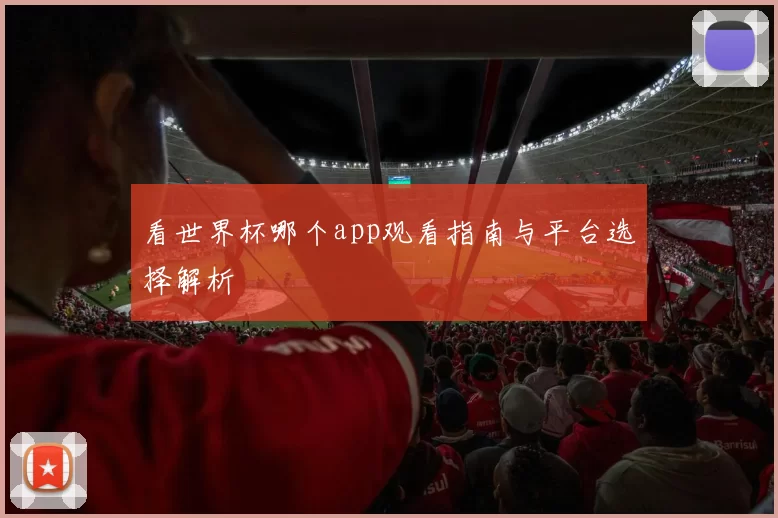 看世界杯哪个app观看指南与平台选择解析