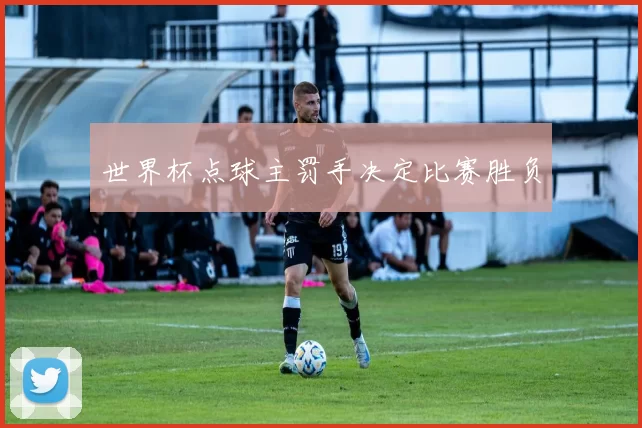 世界杯点球主罚手决定比赛胜负