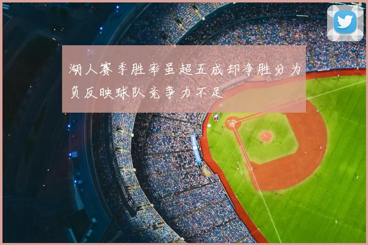 湖人赛季胜率虽超五成却净胜分为负反映球队竞争力不足