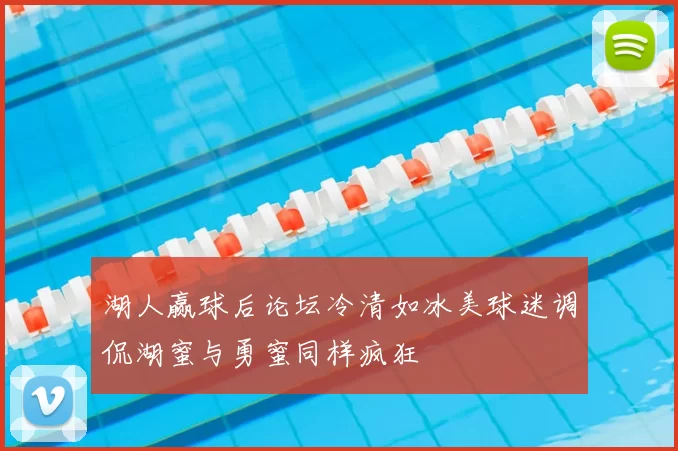 湖人赢球后论坛冷清如冰美球迷调侃湖蜜与勇蜜同样疯狂