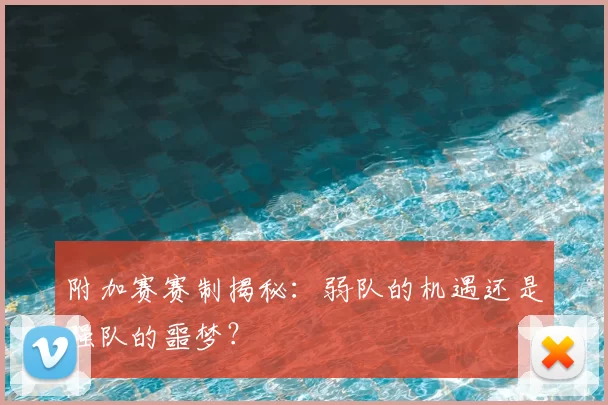 附加赛赛制揭秘：弱队的机遇还是强队的噩梦？
