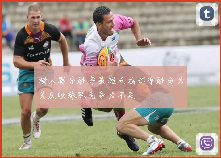 湖人赛季胜率虽超五成却净胜分为负反映球队竞争力不足