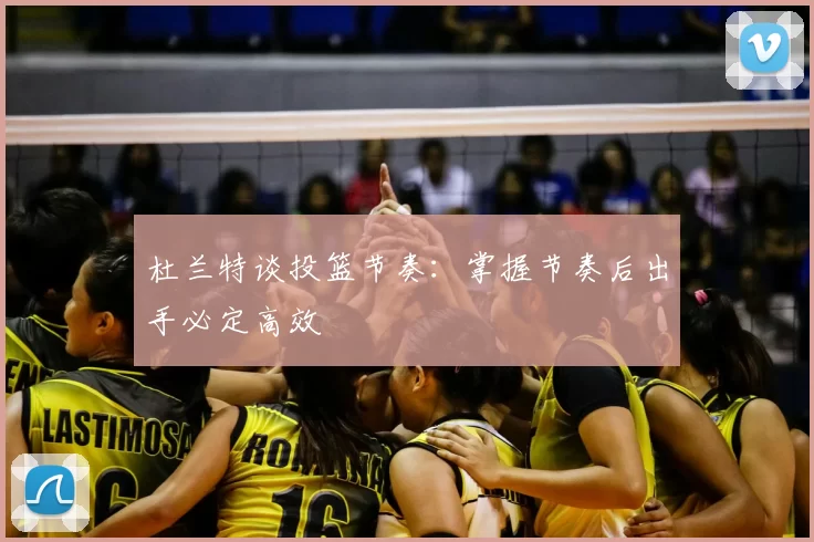 杜兰特谈投篮节奏:掌握节奏后出手必定高效