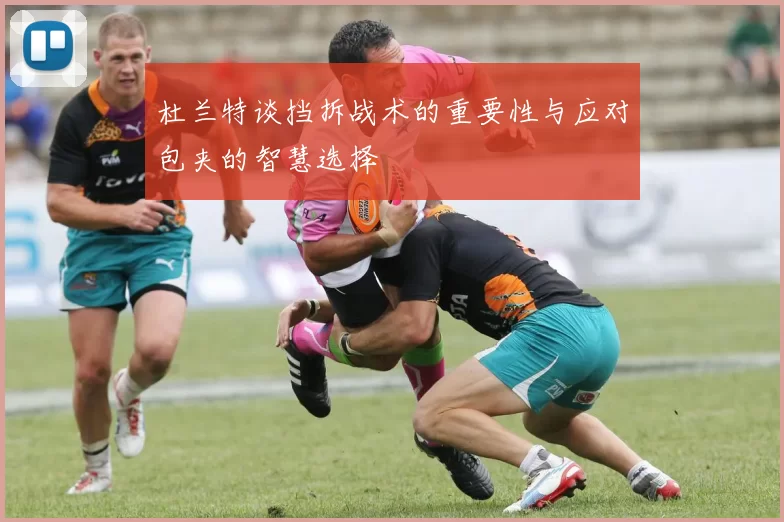 杜兰特谈挡拆战术的重要性与应对包夹的智慧选择