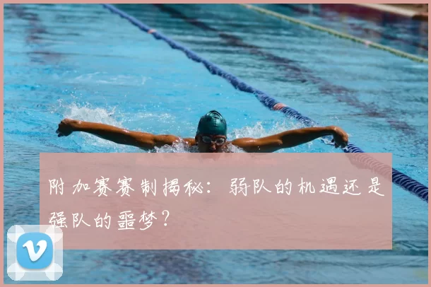 附加赛赛制揭秘：弱队的机遇还是强队的噩梦？