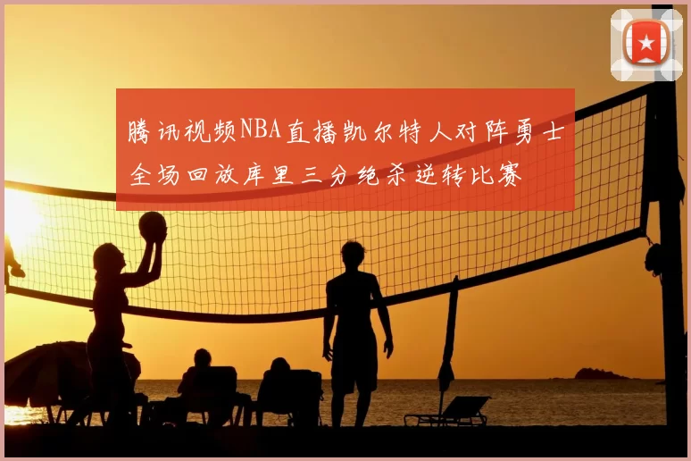 腾讯视频NBA直播凯尔特人对阵勇士全场回放库里三分绝杀逆转比赛