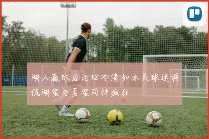 湖人赢球后论坛冷清如冰美球迷调侃湖蜜与勇蜜同样疯狂