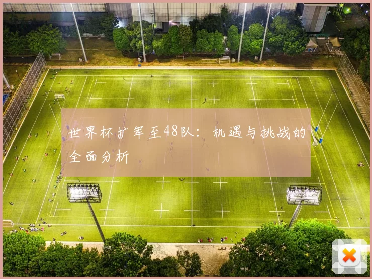 世界杯扩军至48队:机遇与挑战的全面分析