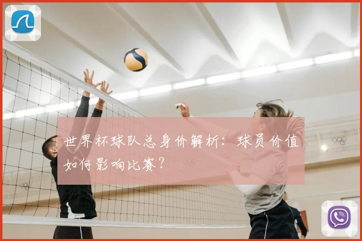 世界杯球队总身价解析:球员价值如何影响比赛?