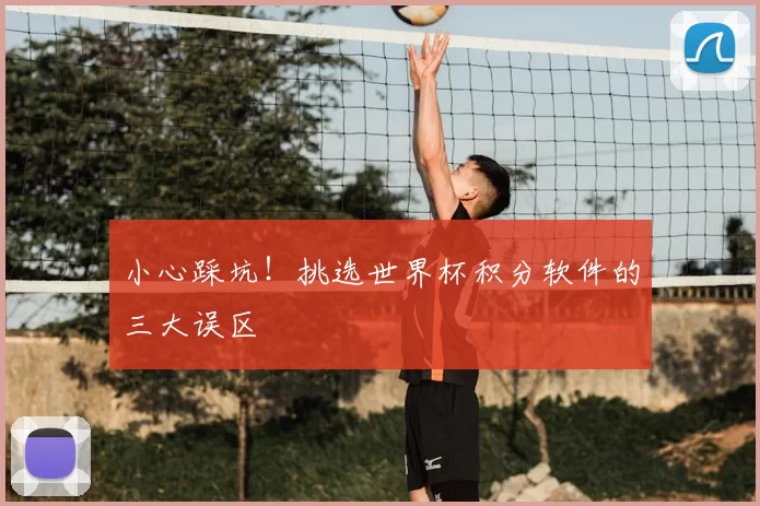 小心踩坑!挑选世界杯积分软件的三大误区