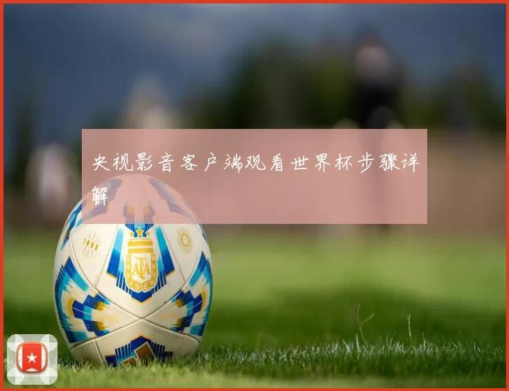 央视影音客户端观看世界杯步骤详解