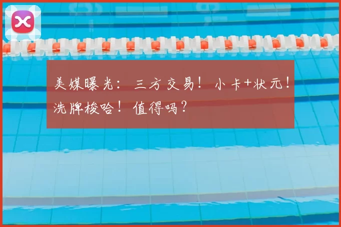 美媒曝光:三方交易!小卡+状元!洗牌梭哈!值得吗?