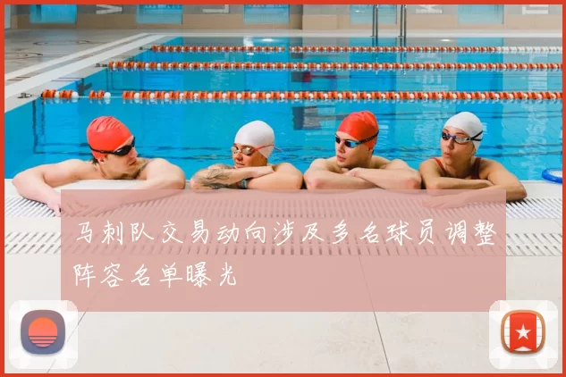 马刺队交易动向涉及多名球员调整阵容名单曝光