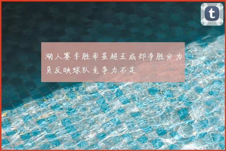 湖人赛季胜率虽超五成却净胜分为负反映球队竞争力不足