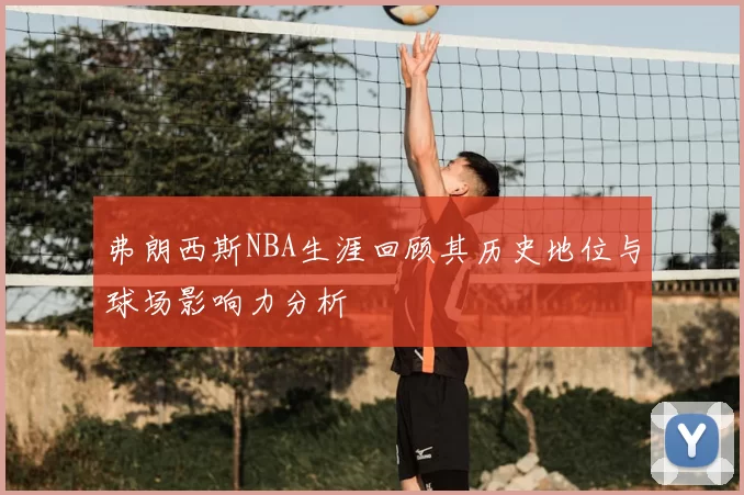 弗朗西斯NBA生涯回顾其历史地位与球场影响力分析
