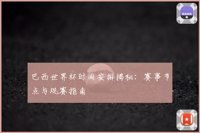 巴西世界杯时间安排揭秘:赛事节点与观赛指南