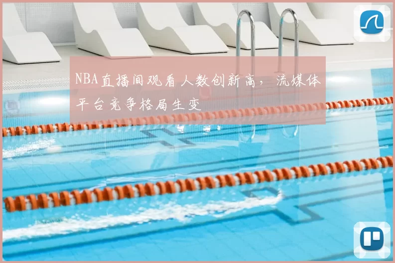NBA直播间观看人数创新高,流媒体平台竞争格局生变