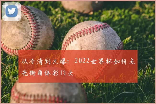 从冷清到火爆：2022世界杯如何点亮街角体彩门头