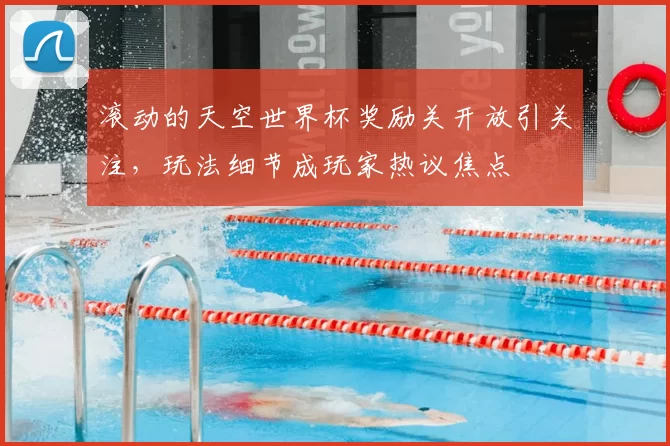 滚动的天空世界杯奖励关开放引关注,玩法细节成玩家热议焦点