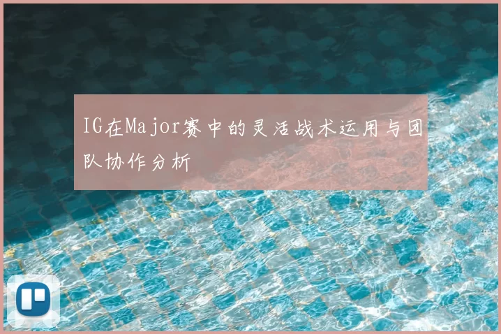 IG在Major赛中的灵活战术运用与团队协作分析