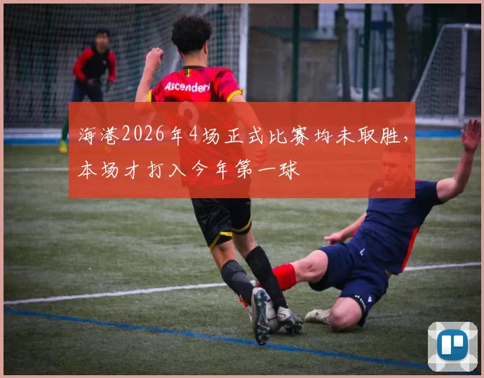 海港2026年4场正式比赛均未取胜,本场才打入今年第一球