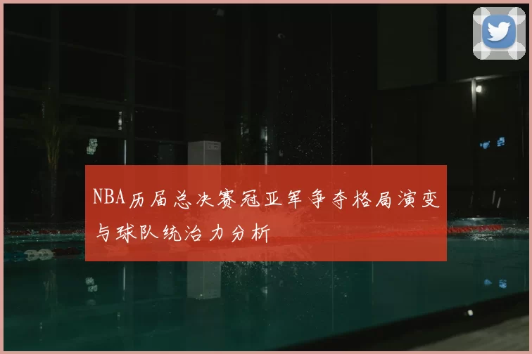 NBA历届总决赛冠亚军争夺格局演变与球队统治力分析