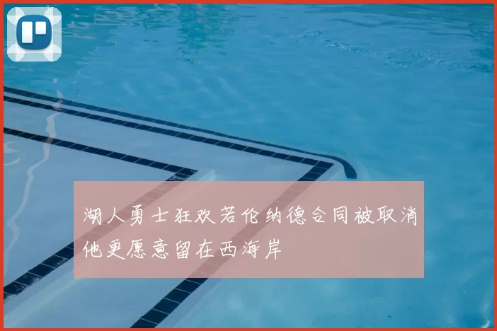 湖人勇士狂欢若伦纳德合同被取消他更愿意留在西海岸