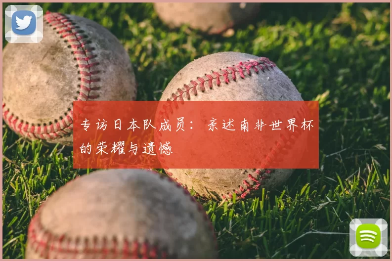 专访日本队成员:亲述南非世界杯的荣耀与遗憾