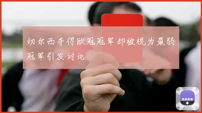 切尔西夺得欧冠冠军却被视为最弱冠军引发讨论
