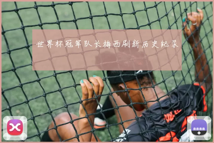 世界杯冠军队长梅西刷新历史纪录