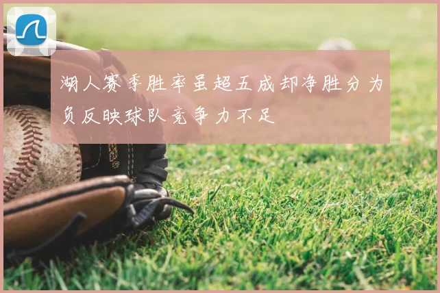 湖人赛季胜率虽超五成却净胜分为负反映球队竞争力不足