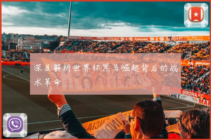 深度解析世界杯黑马崛起背后的战术革命