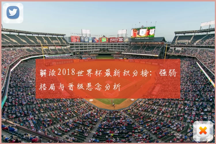 解读2018世界杯最新积分榜:强弱格局与晋级悬念分析