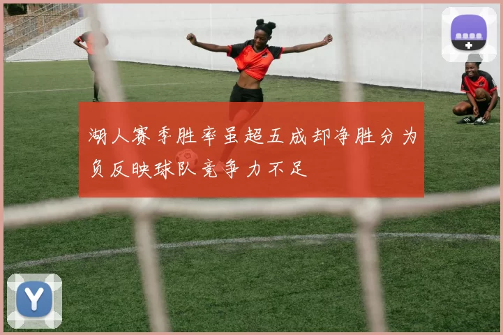湖人赛季胜率虽超五成却净胜分为负反映球队竞争力不足