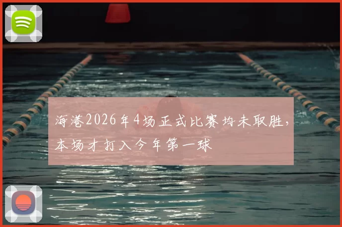 海港2026年4场正式比赛均未取胜,本场才打入今年第一球