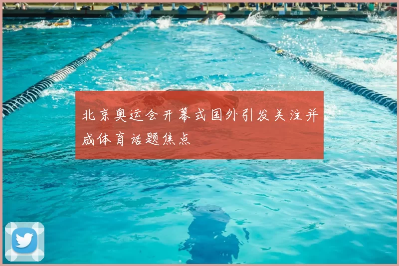 北京奥运会开幕式国外引发关注并成体育话题焦点