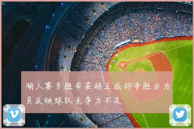 湖人赛季胜率虽超五成却净胜分为负反映球队竞争力不足