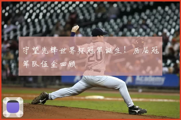 守望先锋世界杯冠军诞生!历届冠军队伍全回顾