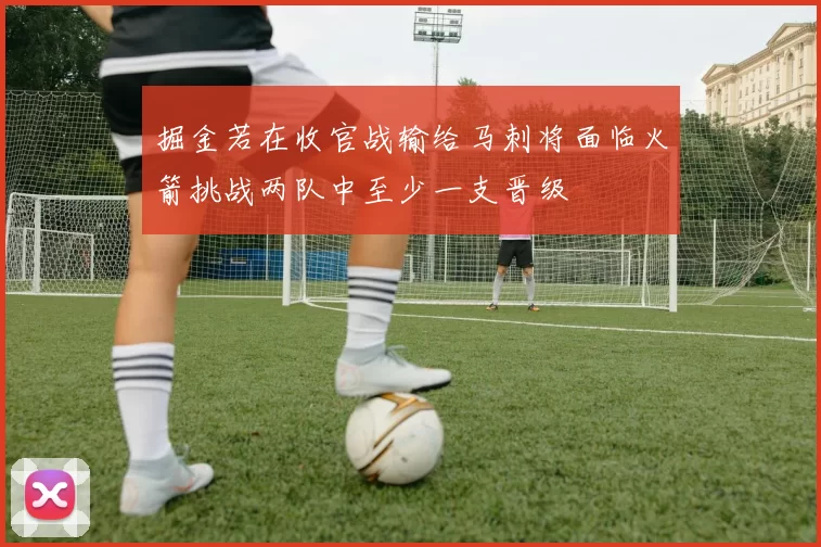 掘金若在收官战输给马刺将面临火箭挑战两队中至少一支晋级