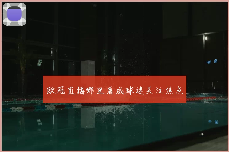 欧冠直播哪里看成球迷关注焦点