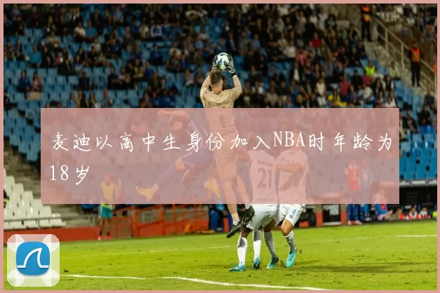 麦迪以高中生身份加入NBA时年龄为18岁
