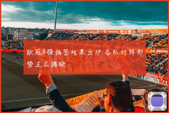 欧冠8强抽签结果出炉 各队对阵形势正式揭晓
