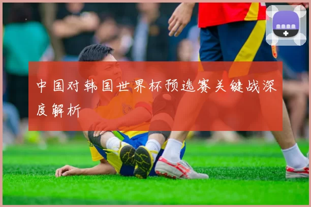 中国对韩国世界杯预选赛关键战深度解析