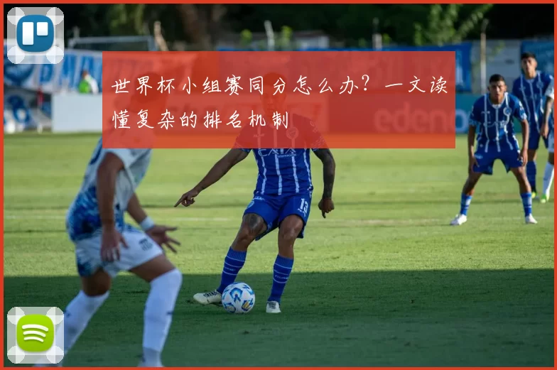 世界杯小组赛同分怎么办？一文读懂复杂的排名机制