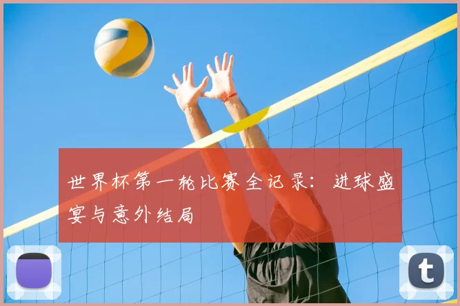 世界杯第一轮比赛全记录:进球盛宴与意外结局