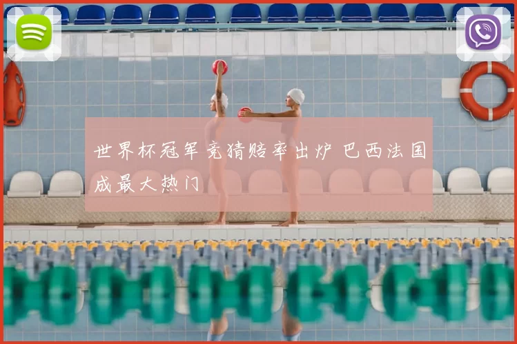 世界杯冠军竞猜赔率出炉 巴西法国成最大热门