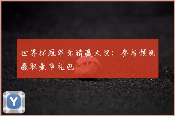 世界杯冠军竞猜赢大奖：参与预测赢取豪华礼包